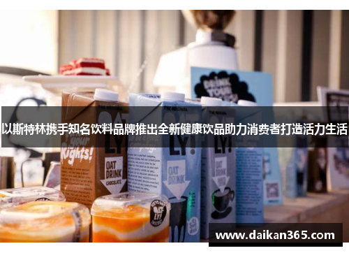以斯特林携手知名饮料品牌推出全新健康饮品助力消费者打造活力生活