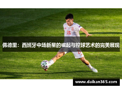 佩德里：西班牙中场新星的崛起与控球艺术的完美展现