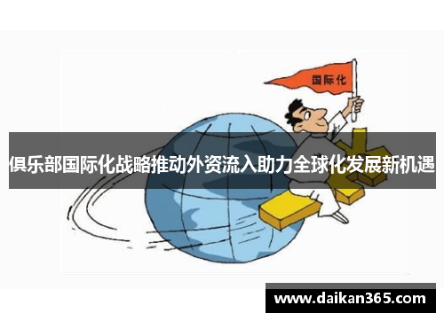 俱乐部国际化战略推动外资流入助力全球化发展新机遇