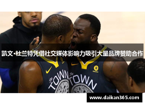 凯文·杜兰特凭借社交媒体影响力吸引大量品牌赞助合作