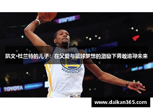 凯文·杜兰特的儿子：在父爱与篮球梦想的激励下勇敢追寻未来