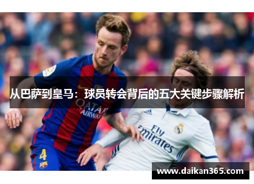 从巴萨到皇马：球员转会背后的五大关键步骤解析