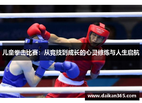 儿童拳击比赛：从竞技到成长的心灵修炼与人生启航