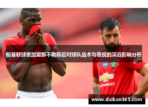 前曼联球星加盟那不勒斯后对球队战术与表现的深远影响分析