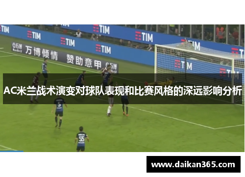 AC米兰战术演变对球队表现和比赛风格的深远影响分析