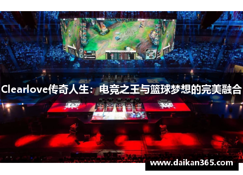 Clearlove传奇人生：电竞之王与篮球梦想的完美融合