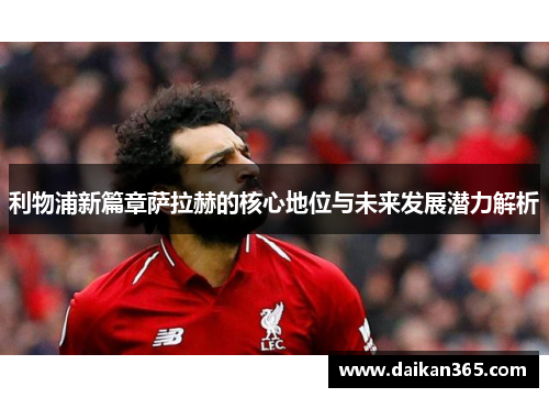 利物浦新篇章萨拉赫的核心地位与未来发展潜力解析