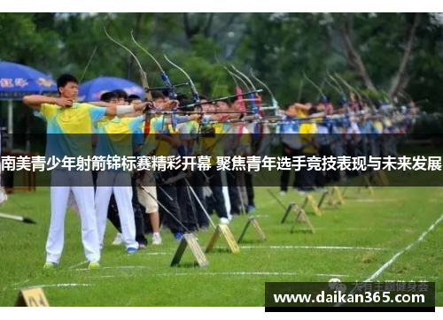 南美青少年射箭锦标赛精彩开幕 聚焦青年选手竞技表现与未来发展