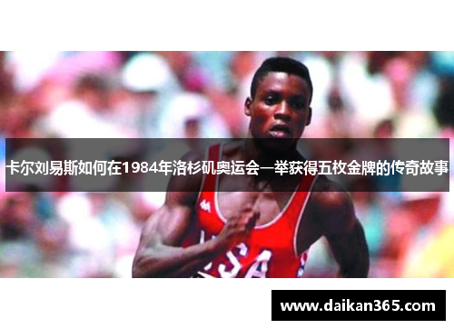 卡尔刘易斯如何在1984年洛杉矶奥运会一举获得五枚金牌的传奇故事