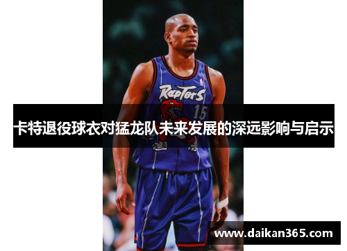 卡特退役球衣对猛龙队未来发展的深远影响与启示
