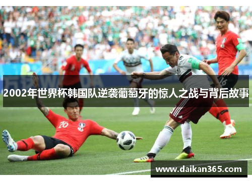 2002年世界杯韩国队逆袭葡萄牙的惊人之战与背后故事