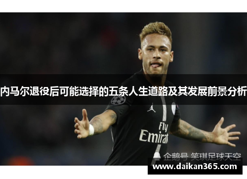 内马尔退役后可能选择的五条人生道路及其发展前景分析