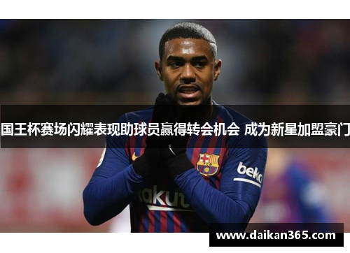 国王杯赛场闪耀表现助球员赢得转会机会 成为新星加盟豪门