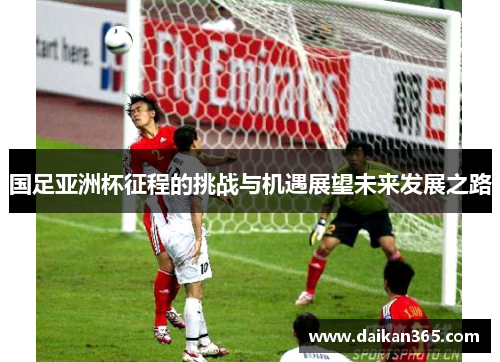 国足亚洲杯征程的挑战与机遇展望未来发展之路