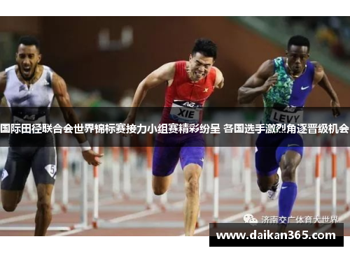 国际田径联合会世界锦标赛接力小组赛精彩纷呈 各国选手激烈角逐晋级机会 国际田径联合会世界锦标赛接力小组赛精彩纷呈 各国选手激烈角逐晋级机会