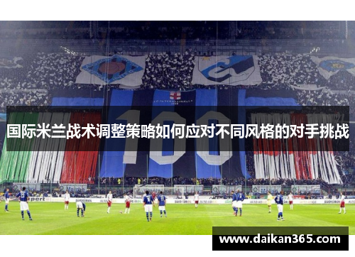 国际米兰战术调整策略如何应对不同风格的对手挑战