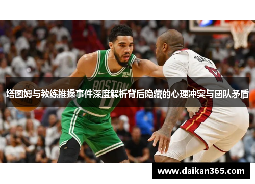 塔图姆与教练推搡事件深度解析背后隐藏的心理冲突与团队矛盾