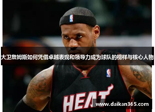 大卫詹姆斯如何凭借卓越表现和领导力成为球队的榜样与核心人物