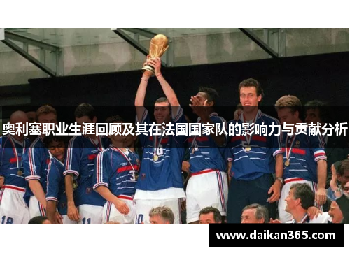 奥利塞职业生涯回顾及其在法国国家队的影响力与贡献分析