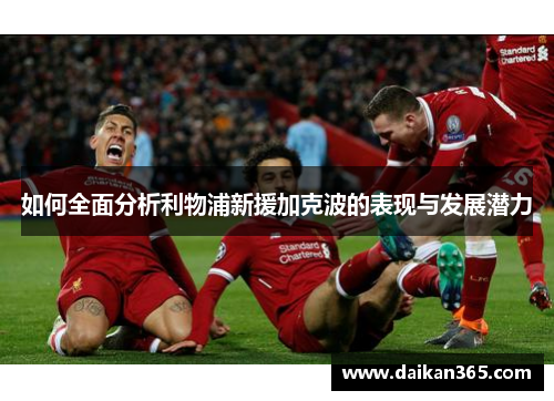如何全面分析利物浦新援加克波的表现与发展潜力 如何全面分析利物浦新援加克波的表现与发展潜力