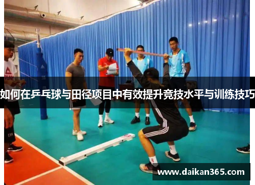 如何在乒乓球与田径项目中有效提升竞技水平与训练技巧