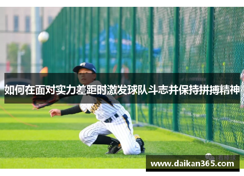 如何在面对实力差距时激发球队斗志并保持拼搏精神 如何在面对实力差距时激发球队斗志并保持拼搏精神