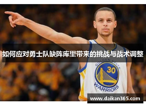 如何应对勇士队缺阵库里带来的挑战与战术调整 如何应对勇士队缺阵库里带来的挑战与战术调整