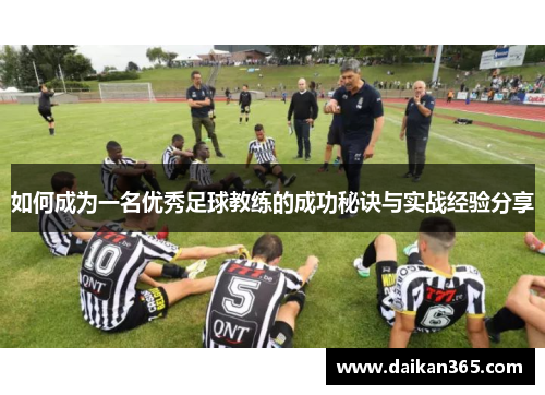 如何成为一名优秀足球教练的成功秘诀与实战经验分享 如何成为一名优秀足球教练的成功秘诀与实战经验分享