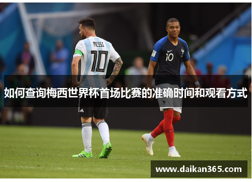 如何查询梅西世界杯首场比赛的准确时间和观看方式 如何查询梅西世界杯首场比赛的准确时间和观看方式