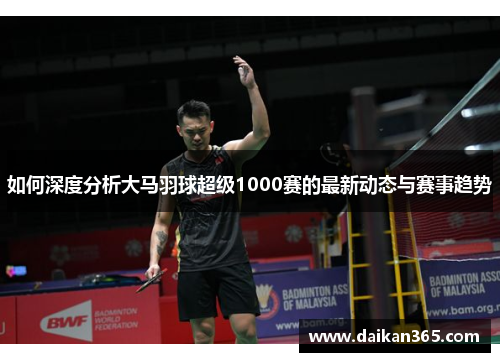 如何深度分析大马羽球超级1000赛的最新动态与赛事趋势
