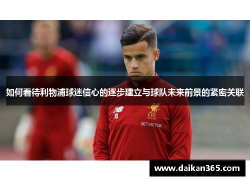如何看待利物浦球迷信心的逐步建立与球队未来前景的紧密关联 如何看待利物浦球迷信心的逐步建立与球队未来前景的紧密关联