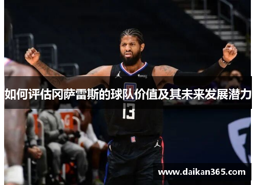 如何评估冈萨雷斯的球队价值及其未来发展潜力