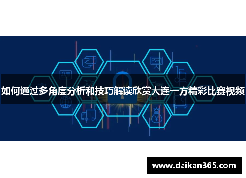 如何通过多角度分析和技巧解读欣赏大连一方精彩比赛视频 如何通过多角度分析和技巧解读欣赏大连一方精彩比赛视频