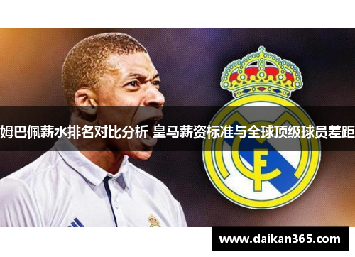 姆巴佩薪水排名对比分析 皇马薪资标准与全球顶级球员差距