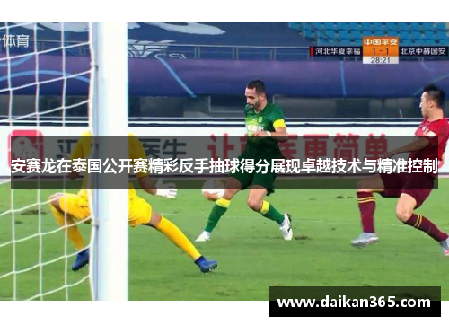 安赛龙在泰国公开赛精彩反手抽球得分展现卓越技术与精准控制 安赛龙在泰国公开赛精彩反手抽球得分展现卓越技术与精准控制