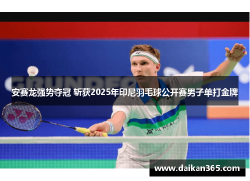安赛龙强势夺冠 斩获2025年印尼羽毛球公开赛男子单打金牌 安赛龙强势夺冠 斩获2025年印尼羽毛球公开赛男子单打金牌