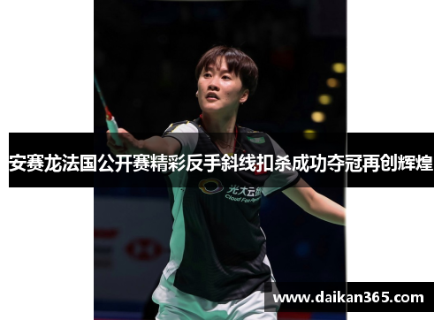安赛龙法国公开赛精彩反手斜线扣杀成功夺冠再创辉煌 安赛龙法国公开赛精彩反手斜线扣杀成功夺冠再创辉煌