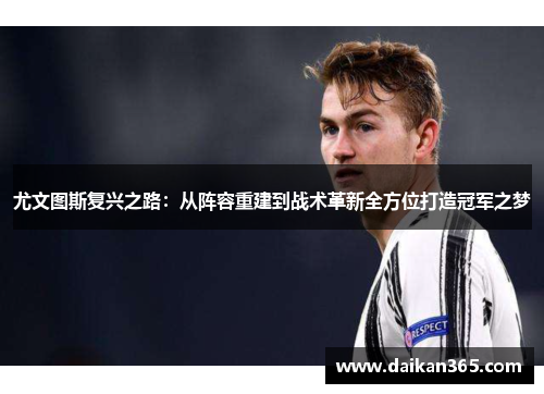 尤文图斯复兴之路:从阵容重建到战术革新全方位打造冠军之梦 尤文图斯复兴之路:从阵容重建到战术革新全方位打造冠军之梦