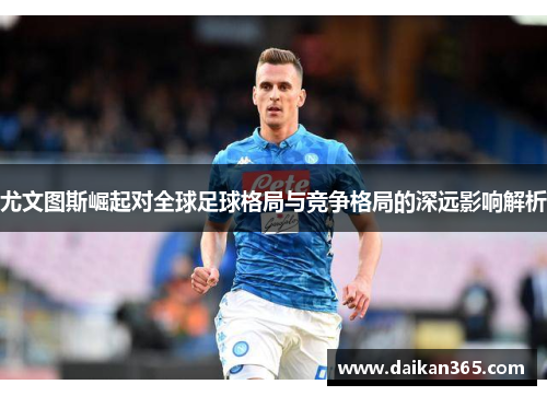 尤文图斯崛起对全球足球格局与竞争格局的深远影响解析 尤文图斯崛起对全球足球格局与竞争格局的深远影响解析