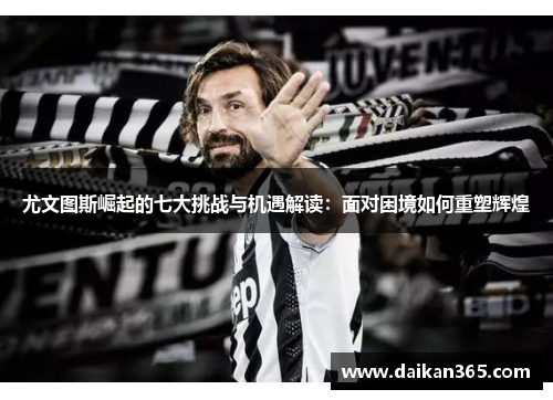 尤文图斯崛起的七大挑战与机遇解读:面对困境如何重塑辉煌 尤文图斯崛起的七大挑战与机遇解读:面对困境如何重塑辉煌