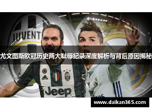 尤文图斯欧冠历史两大耻辱纪录深度解析与背后原因揭秘