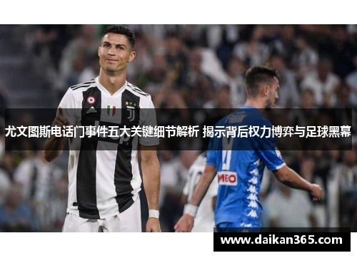 尤文图斯电话门事件五大关键细节解析 揭示背后权力博弈与足球黑幕