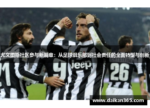 尤文图斯社区参与新篇章：从足球俱乐部到社会责任的全面转型与创新