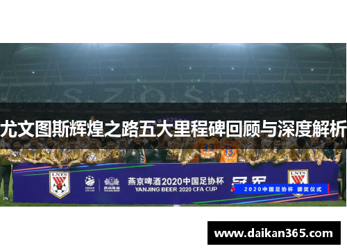 尤文图斯辉煌之路五大里程碑回顾与深度解析