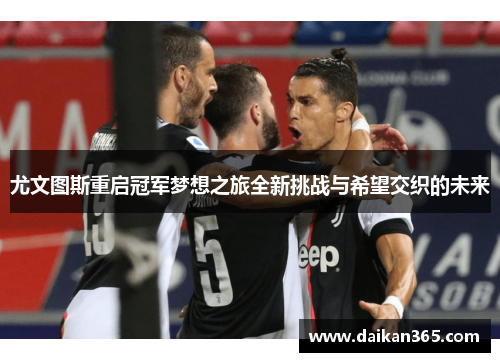 尤文图斯重启冠军梦想之旅全新挑战与希望交织的未来