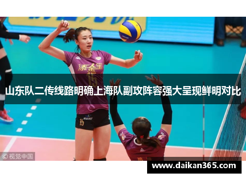 山东队二传线路明确上海队副攻阵容强大呈现鲜明对比