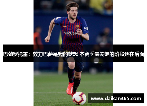 巴勃罗托雷：效力巴萨是我的梦想 本赛季最关键的阶段还在后面