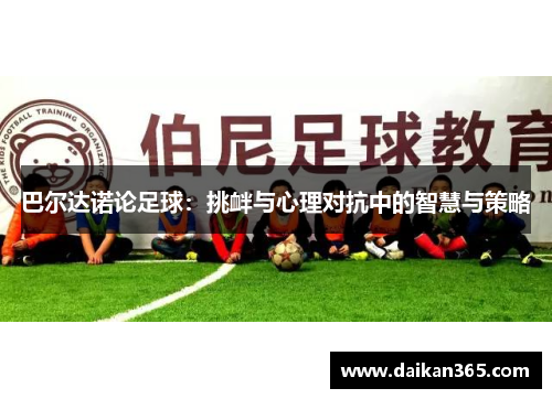 巴尔达诺论足球：挑衅与心理对抗中的智慧与策略