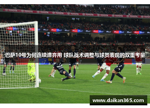 巴萨10号为何连续遭弃用 球队战术调整与球员表现的双重考量 巴萨10号为何连续遭弃用 球队战术调整与球员表现的双重考量