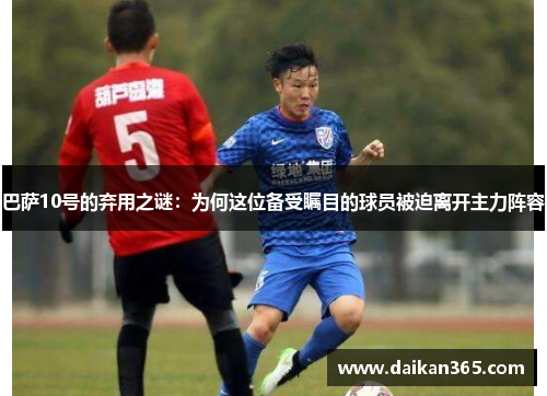 巴萨10号的弃用之谜:为何这位备受瞩目的球员被迫离开主力阵容 巴萨10号的弃用之谜:为何这位备受瞩目的球员被迫离开主力阵容